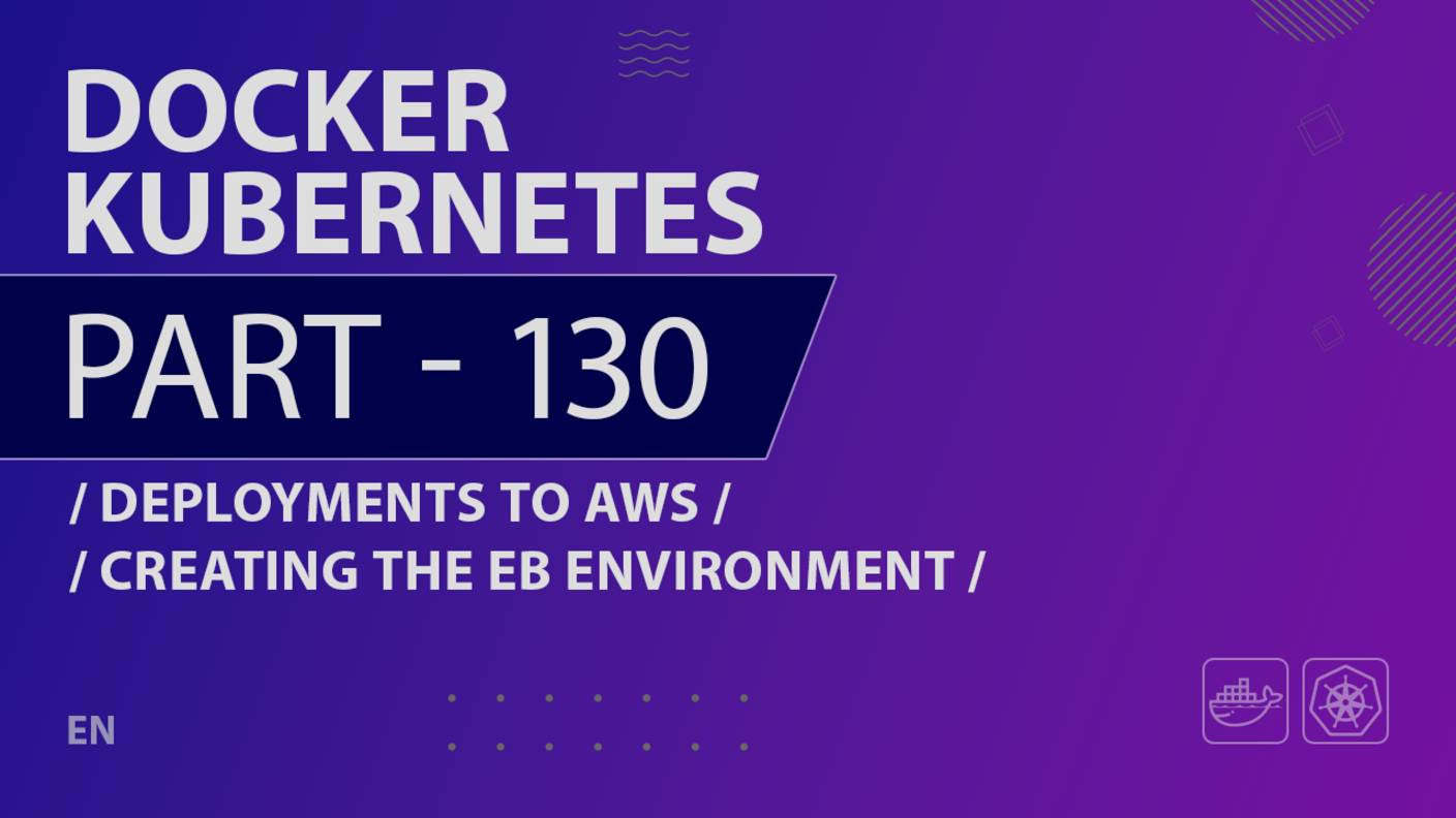 Docker, Kubernetes - 130 - Deployments to AWS - Creating the EB Environment