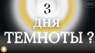 Будут ли ТРИ дня ТЕМНОТЫ?