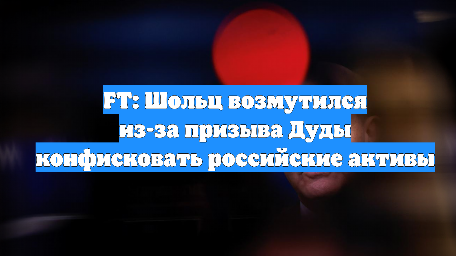 FT: Шольц возмутился из-за призыва Дуды конфисковать российские активы