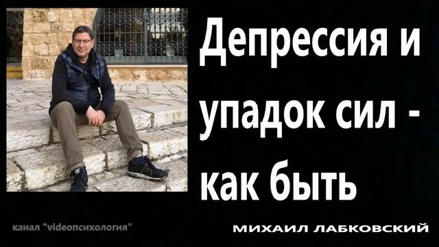 Депрессия и упадок сил...МИХАИЛ ЛАБКОВСКИЙ