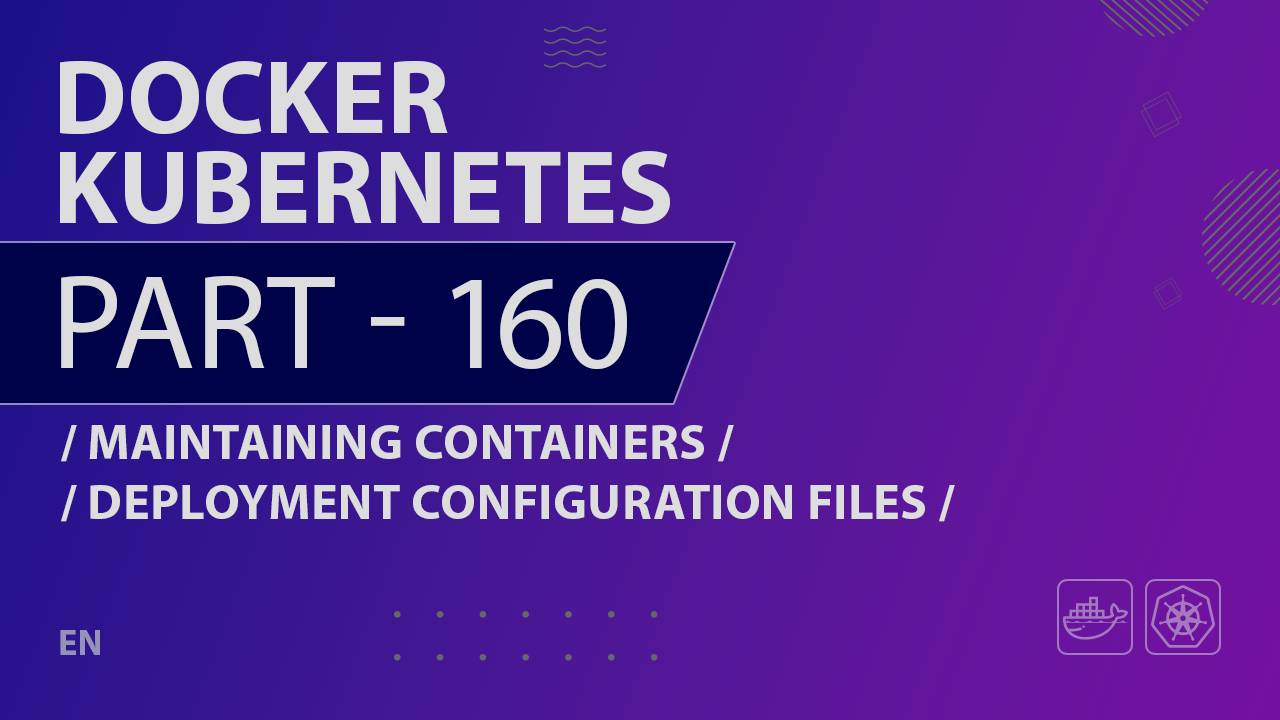 Docker, Kubernetes - 160 - Maintaining Containers - Deployment Configuration Files