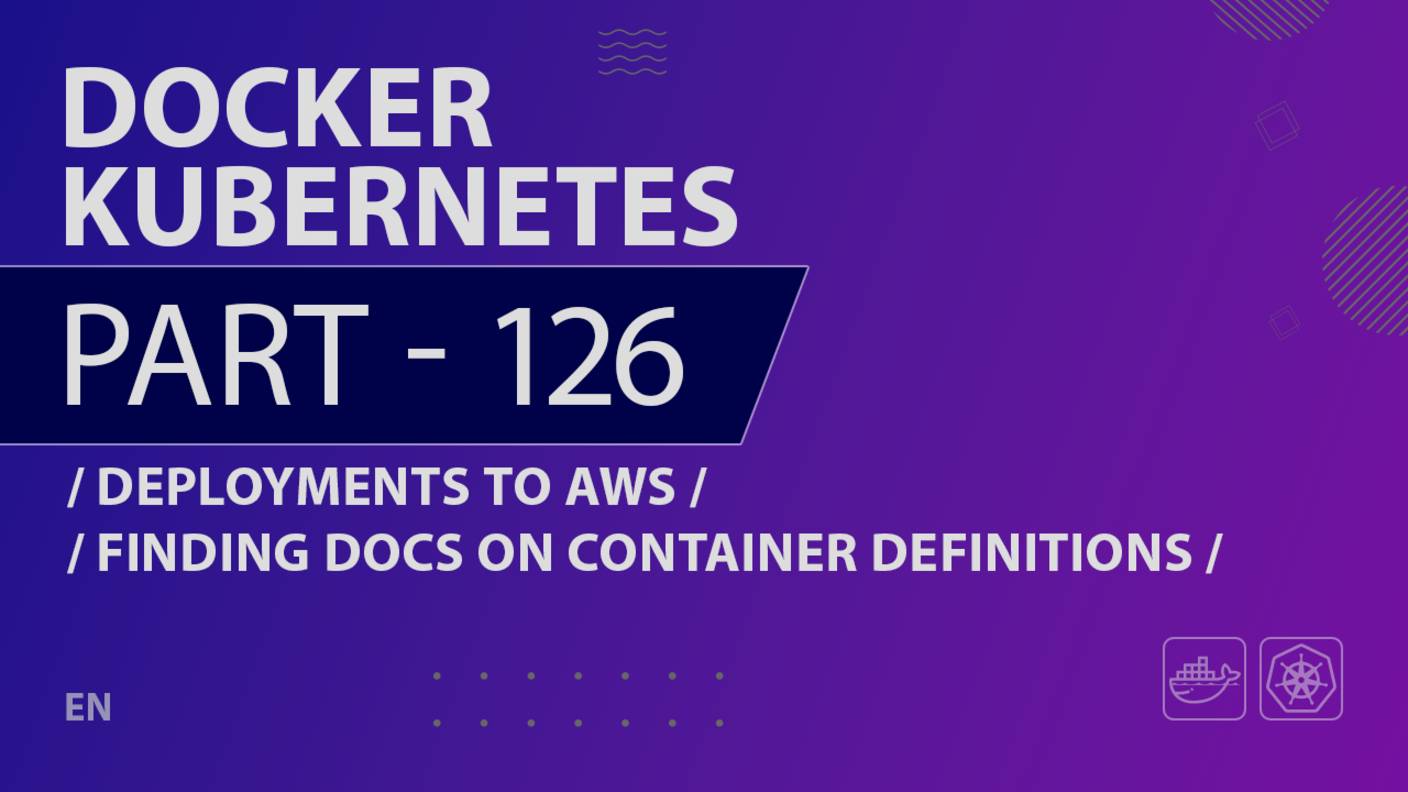 Docker, Kubernetes - 126 - Deployments to AWS - Finding Docs on Container Definitions