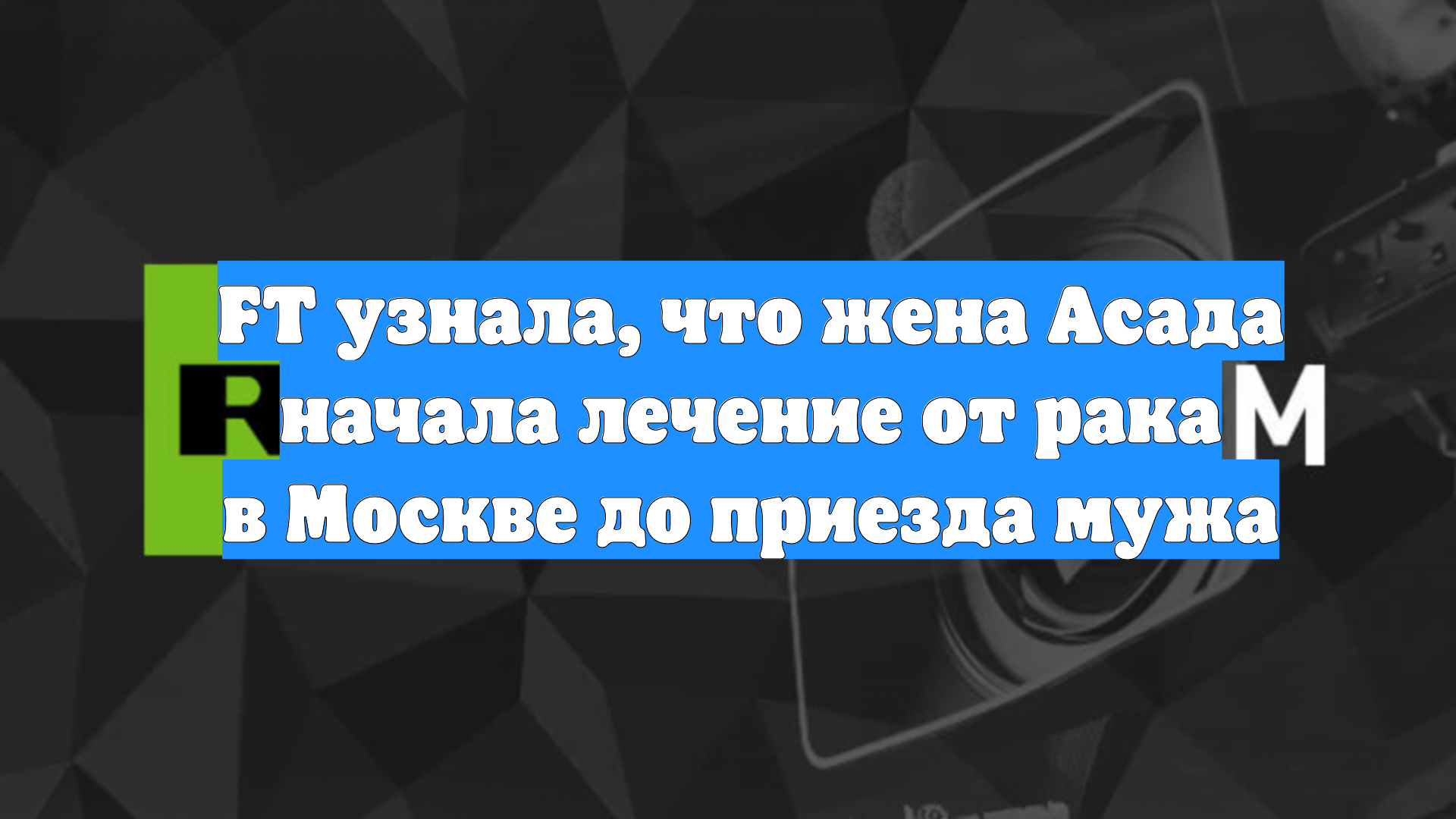 FT узнала, что жена Асада начала лечение от рака в Москве до приезда мужа
