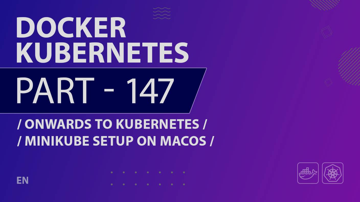 Docker, Kubernetes - 147 - Onwards to Kubernetes - Minikube Setup on MacOS