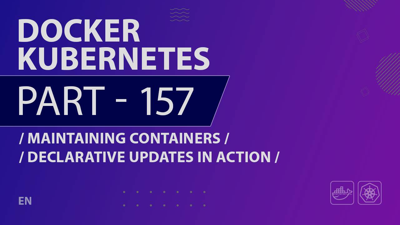 Docker, Kubernetes - 157 - Maintaining Containers - Declarative Updates in Action