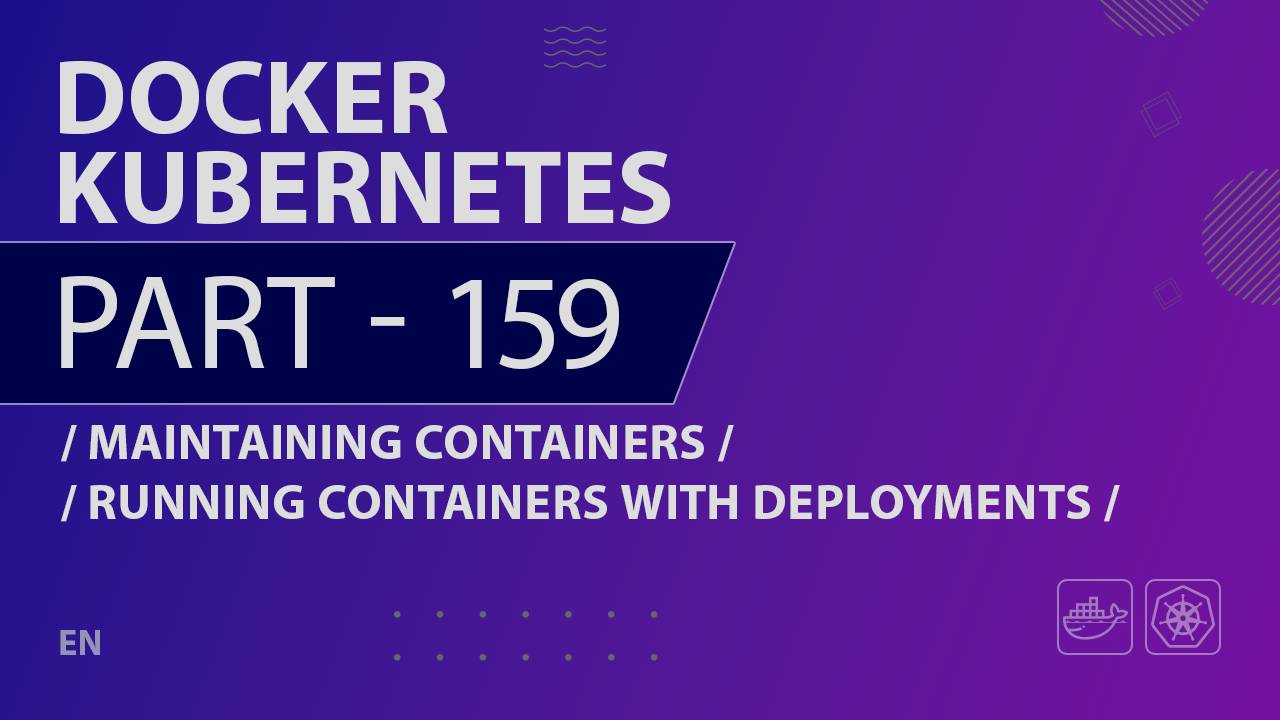 Docker, Kubernetes - 159 - Maintaining Containers - Running Containers with Deployments