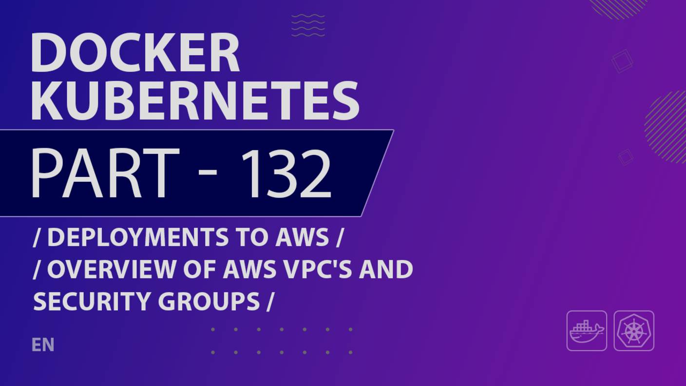 Docker, Kubernetes - 132 - Deployments to AWS - Overview of AWS VPC's and Security Groups