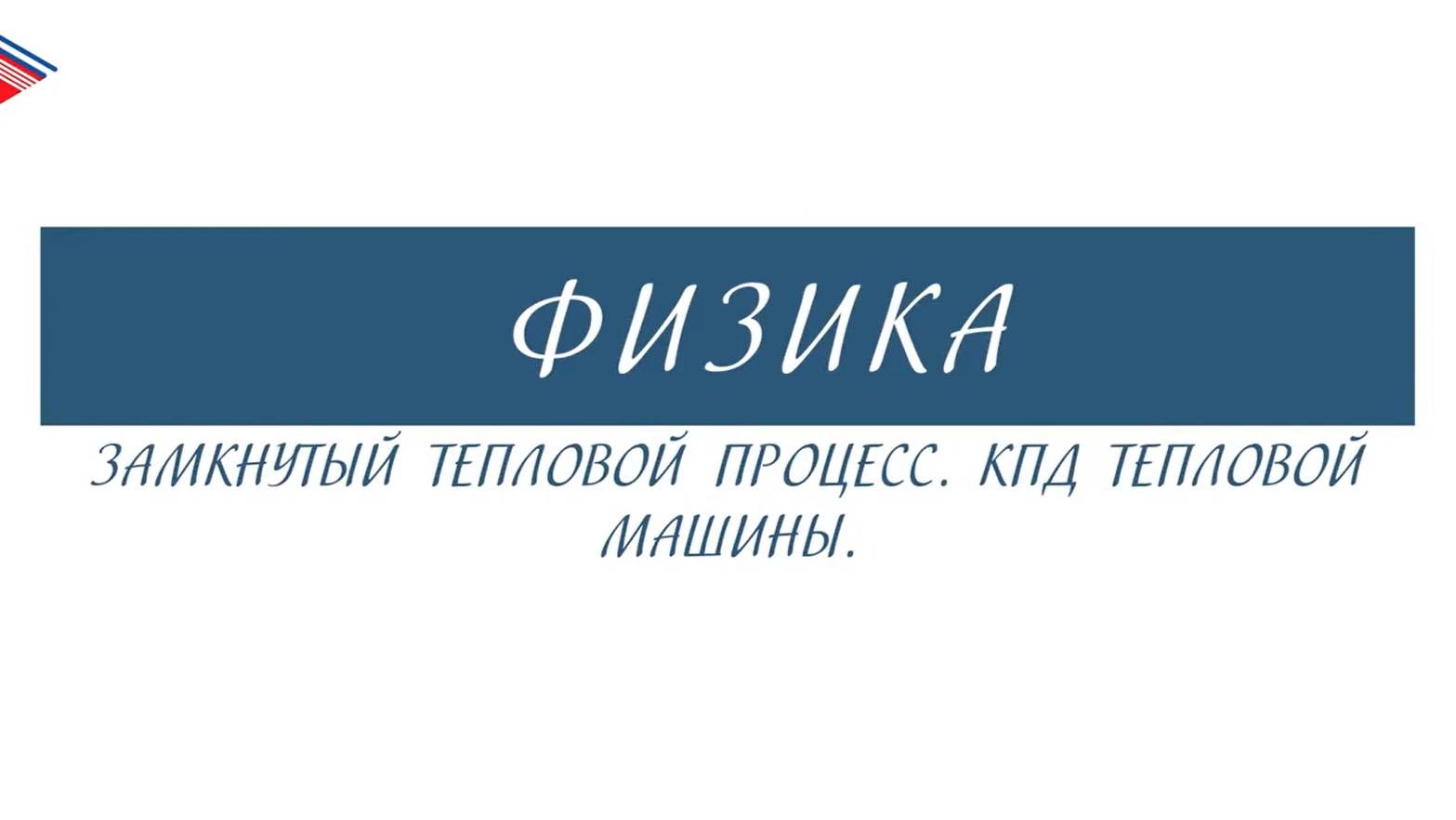 10 класс - Физика - Замкнутый тепловой процесс. КПД тепловой машины