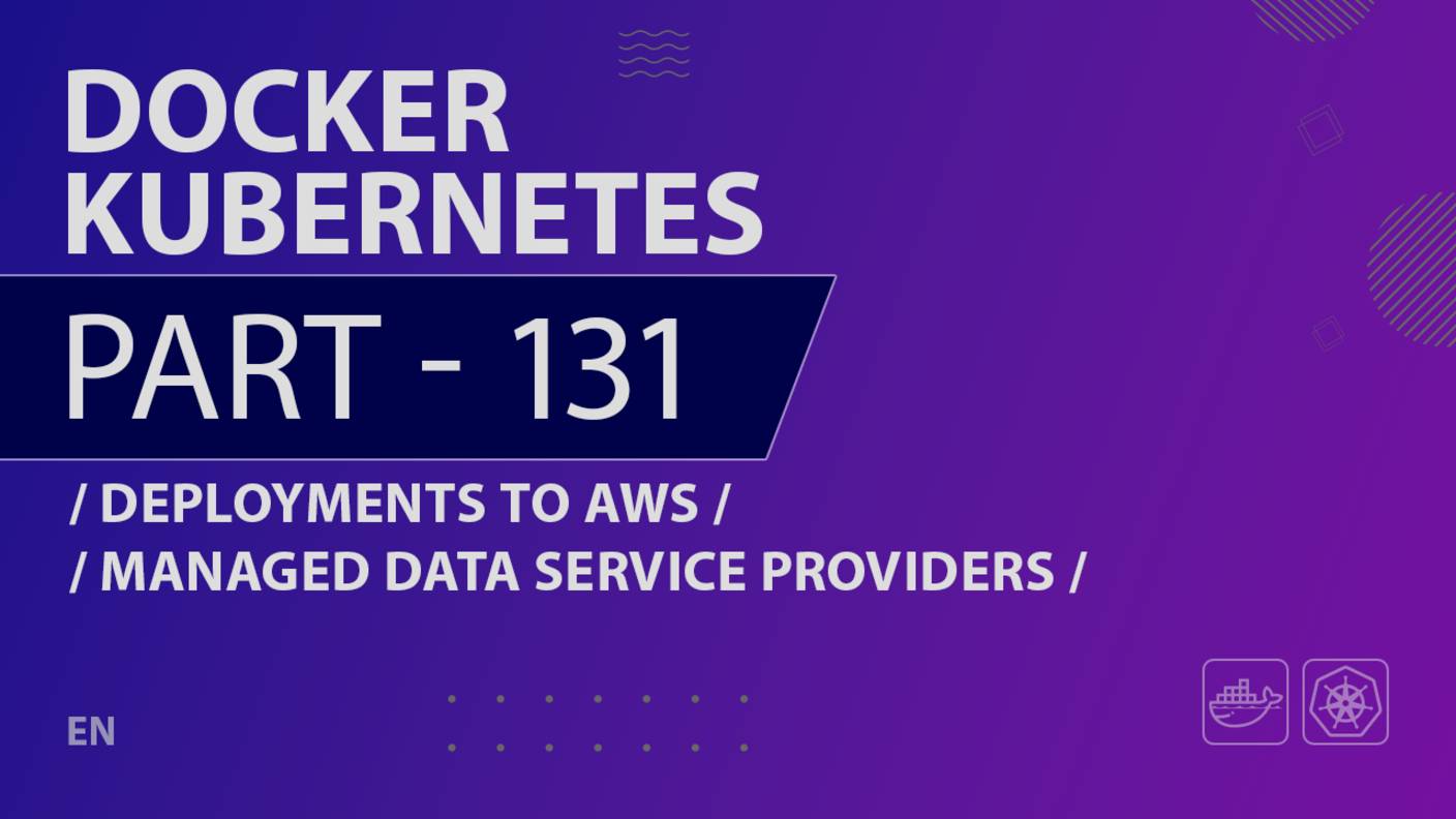 Docker, Kubernetes - 131 - Deployments to AWS - Managed Data Service Providers