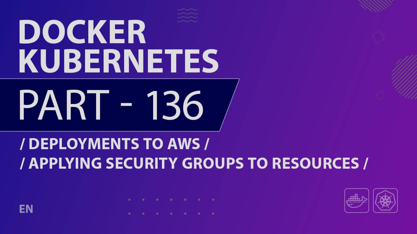 Docker, Kubernetes - 136 - Deployments to AWS - Applying Security Groups to Resources