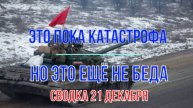 Это, конечно, катастрофа. Но это ещё не беда. Сводка 21 декабря