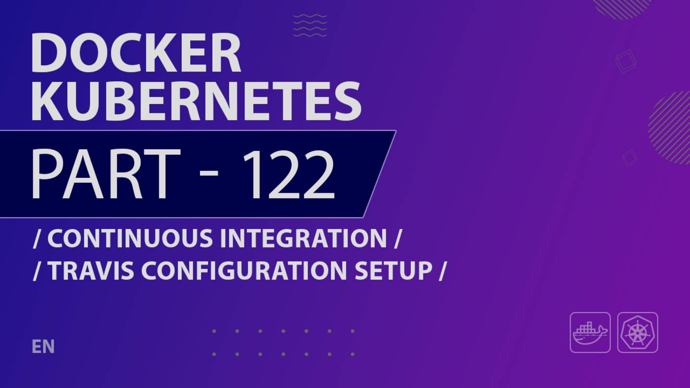 Docker, Kubernetes - 122 - Continuous Integration - Travis Configuration Setup