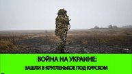 21.12 Война на Украине: Успех в Курской области. Заход в Крымское