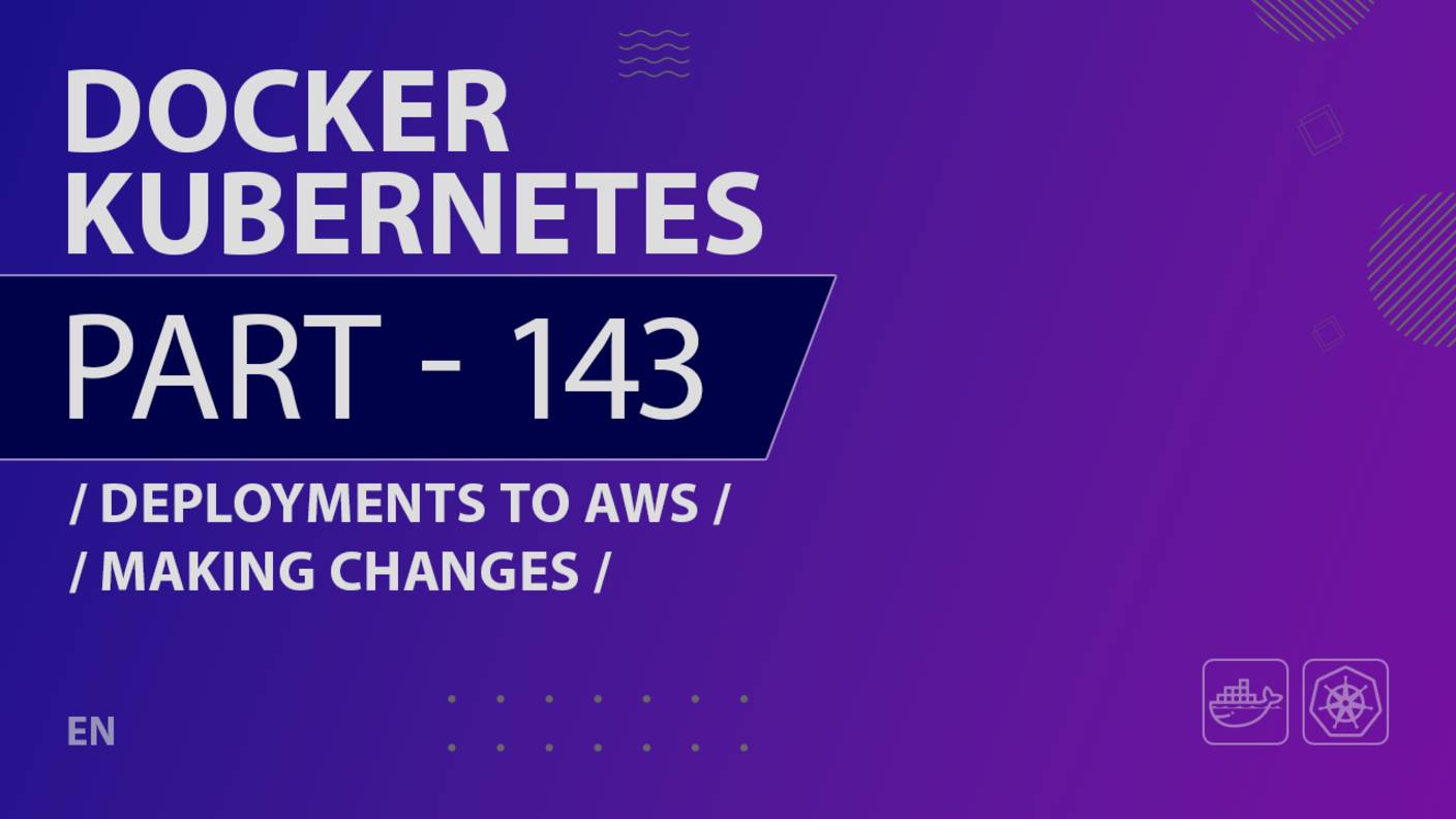 Docker, Kubernetes - 143 - Deployments to AWS - Making Changes