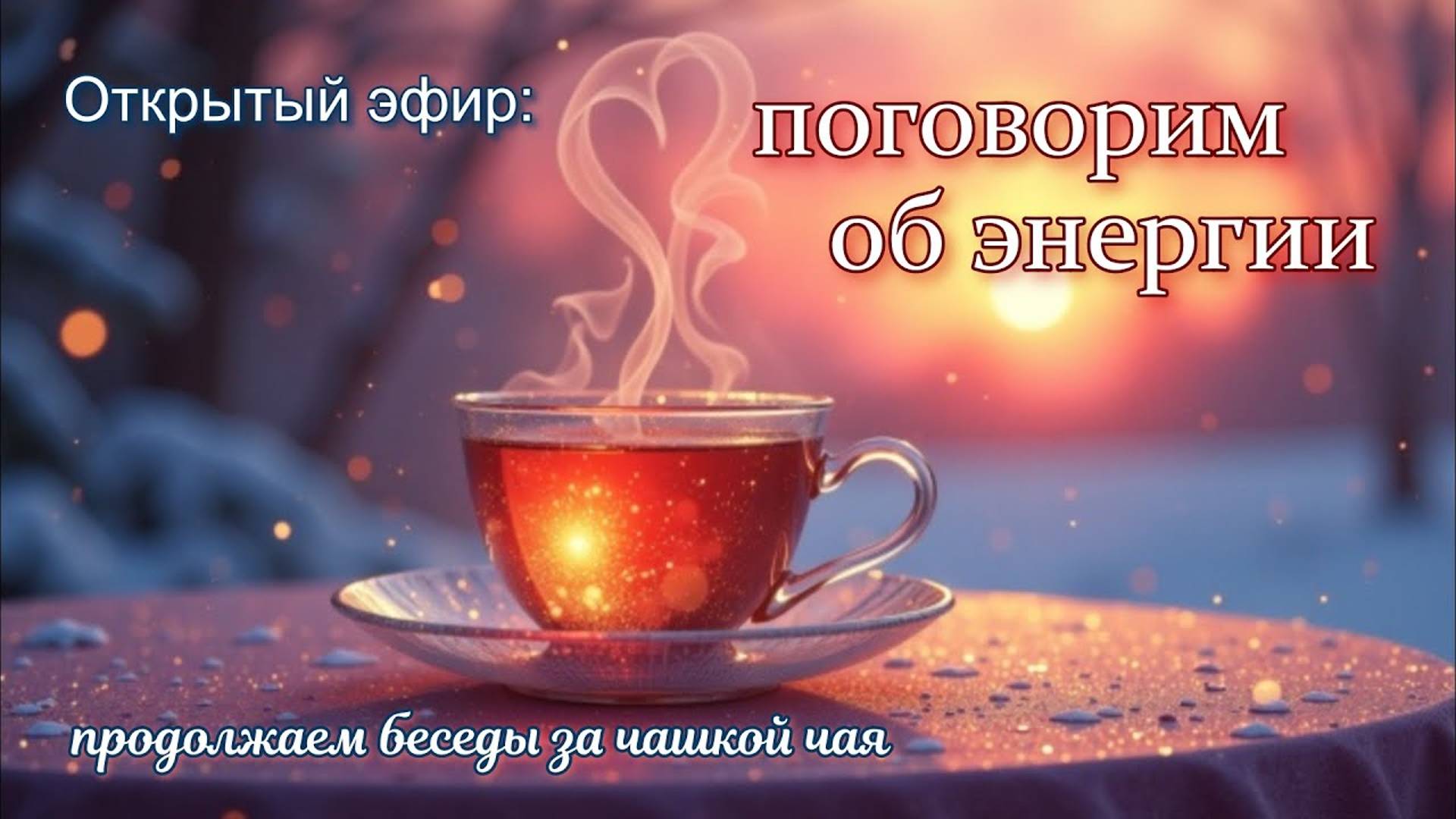 Открытый эфир_ «Поговорим об энергии...» (продолжаем беседовать за чашкой чая)
