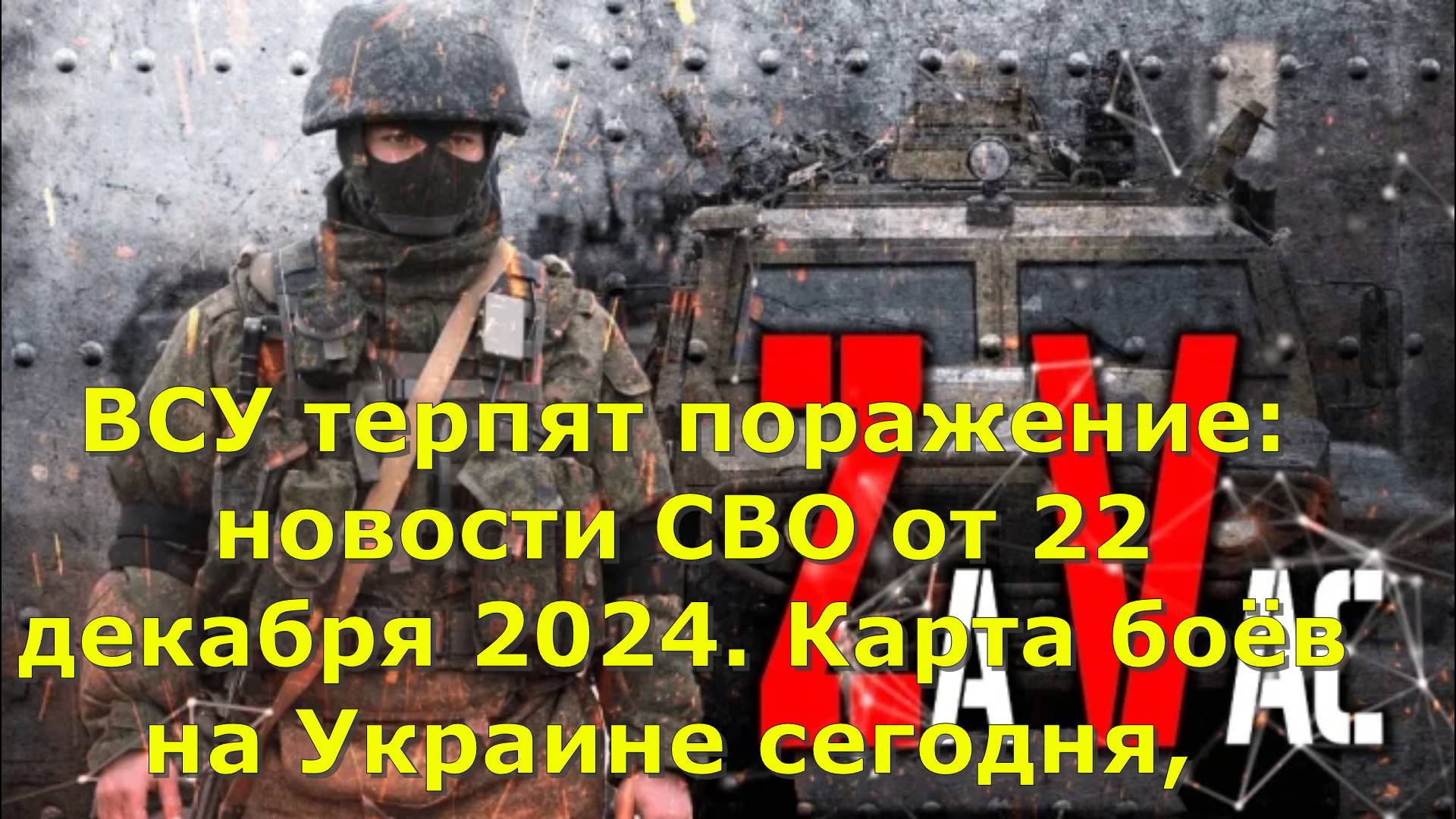 ВСУ терпят поражение: новости СВО от 22 декабря 2024. Карта боёв на Украине сегодня,