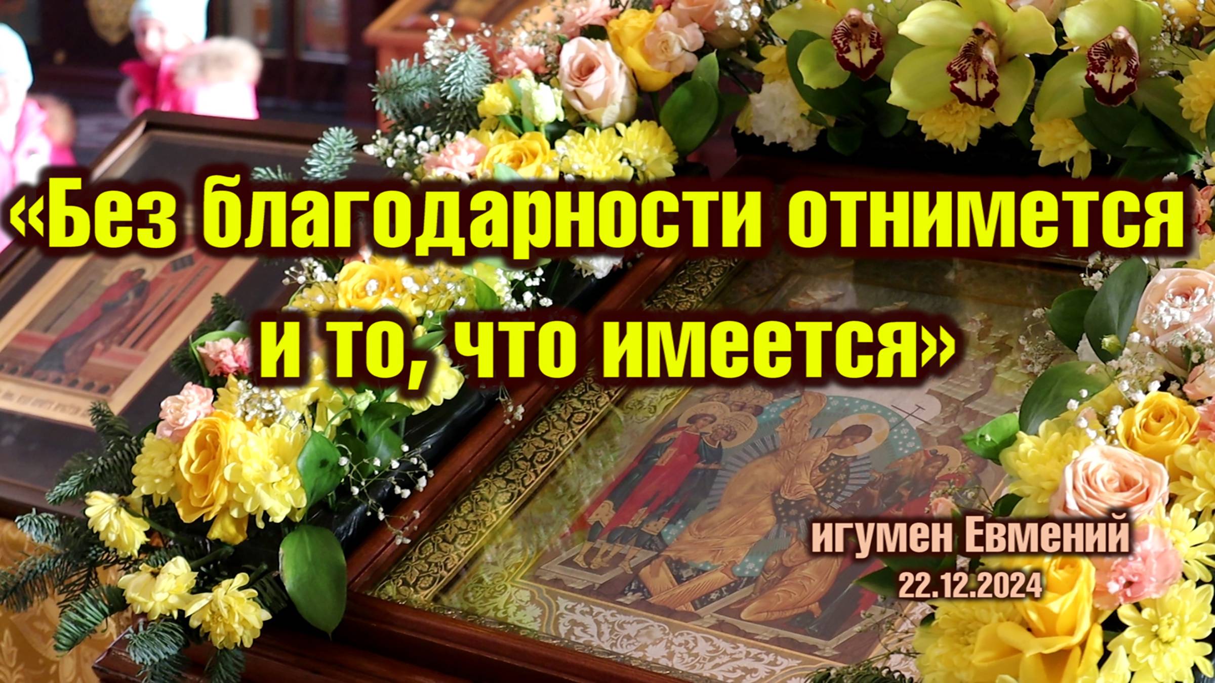 «Без благодарности отнимется и то, что имеется» - проповедь игумена Евмения 22.12.24