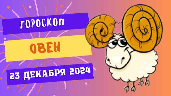 ♈ Овен: Ловите возможности! Гороскоп на сегодня, 23 декабря 2024