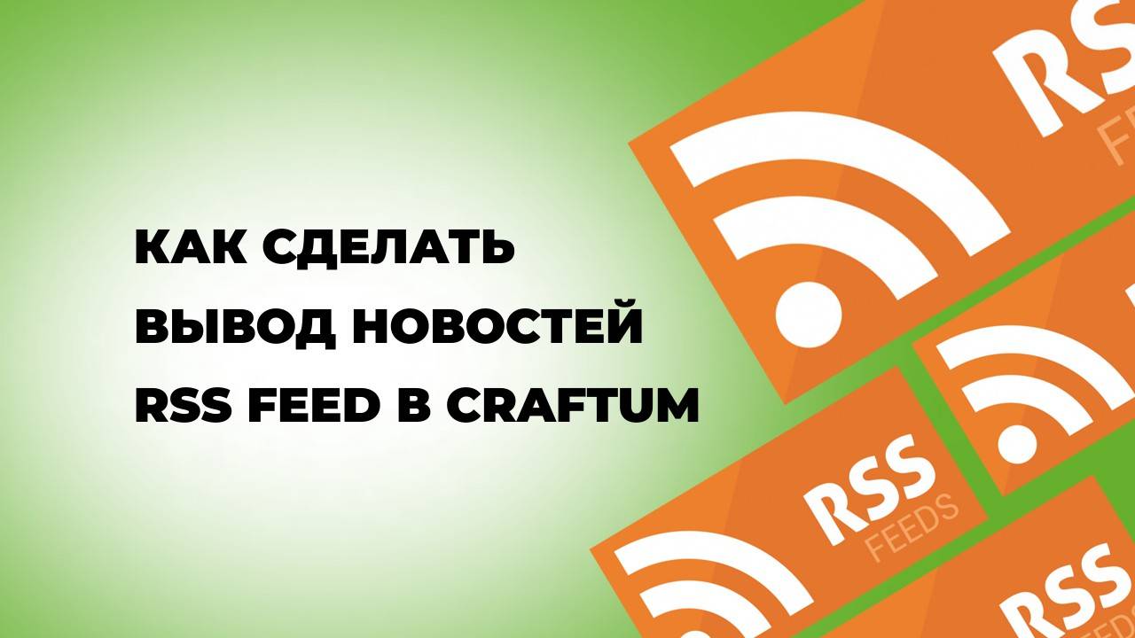 Как сделать вывод новостей через RSS Feed в craftum