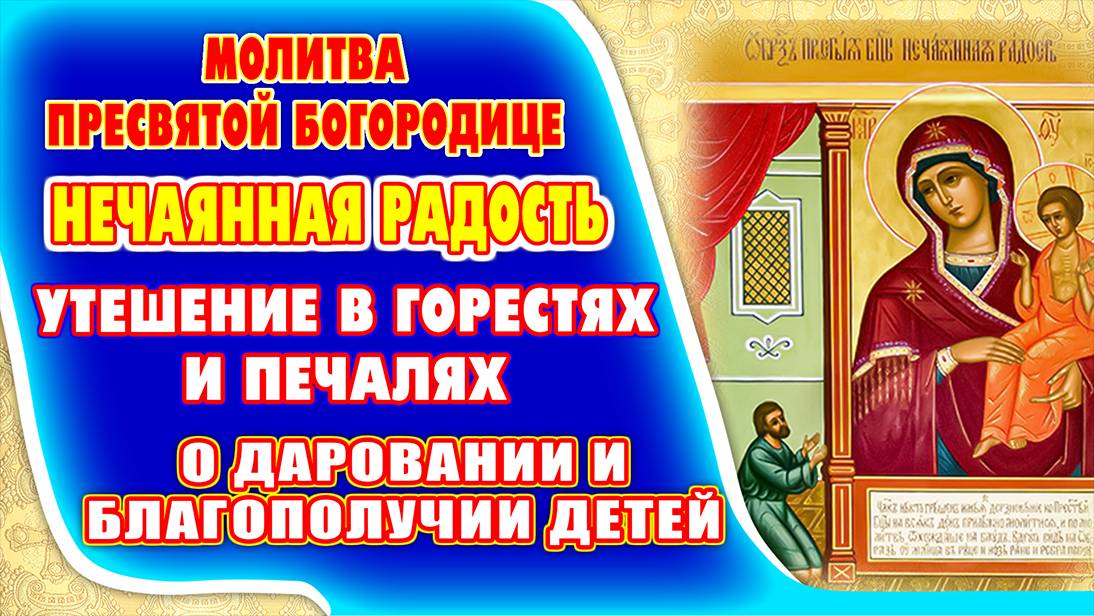 Молитва ПРЕСВЯТОЙ БОГОРОДИЦЕ пред иконой «Нечаянная Радость»
Богородица внимает всем нашим молитвам!