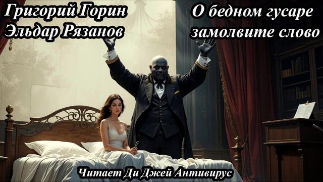 Г. Горин и Э. Рязанов - О бедном гусаре замолвите слово
Читает Ди Джей Антивирус (ИИ)