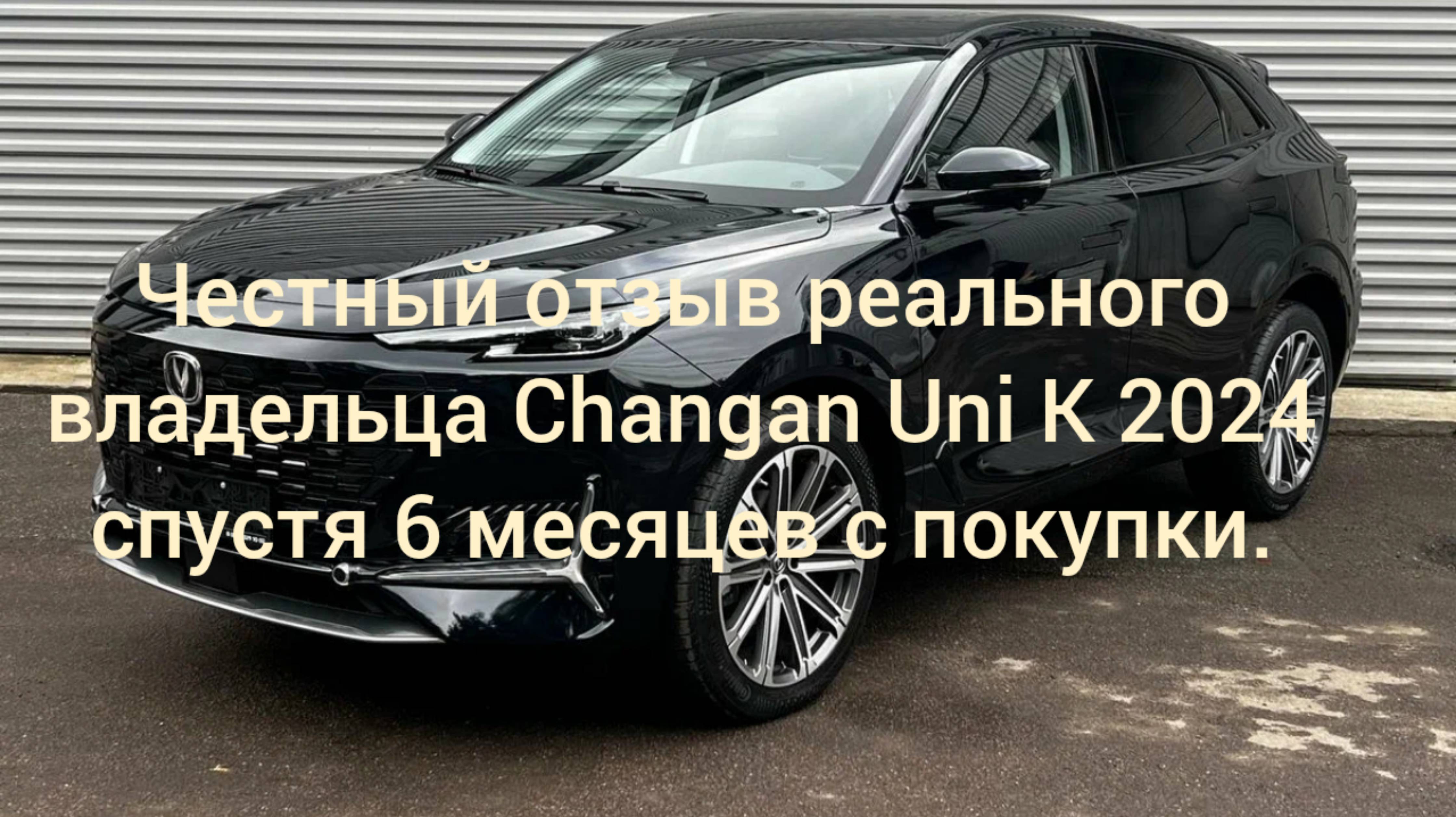 Честный отзыв реального владельца Changan Uni K 2024 спустя 6 месяцев с покупки.