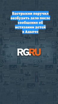 Бастрыкин поручил возбудить дело после сообщения об истязании детей в Адыгее