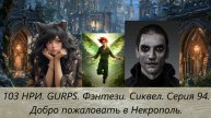 103 НРИ. GURPS. Фэнтези. Сиквел. Серия 94. Добро пожаловать в Некрополь.