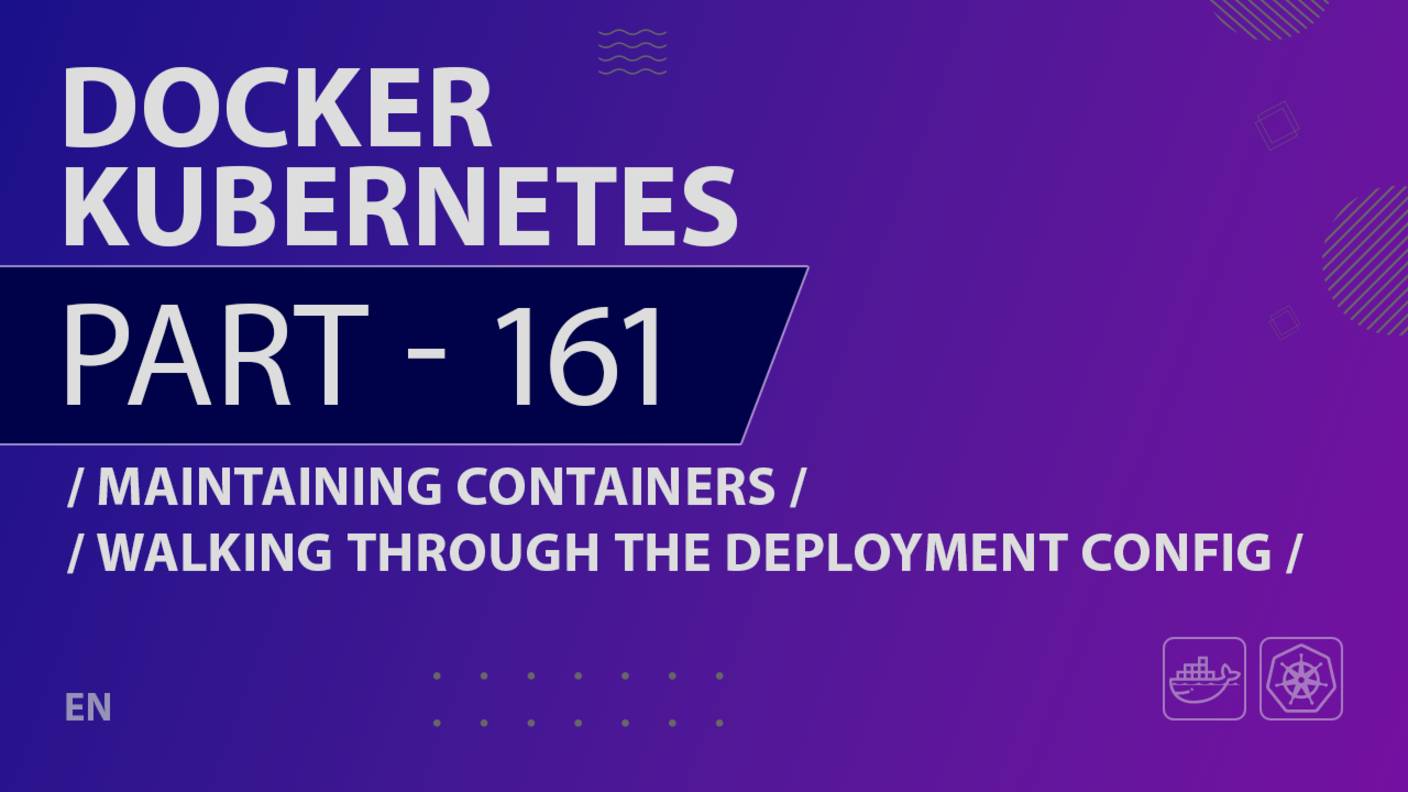 Docker, Kubernetes - 161 - Maintaining Containers - Walking Through the Deployment Config