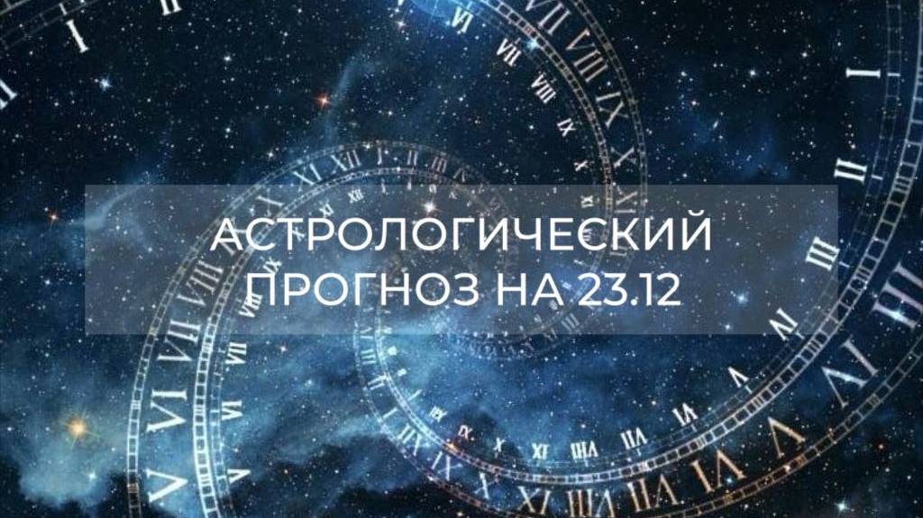 Астрологический прогноз на 23.12 ✨