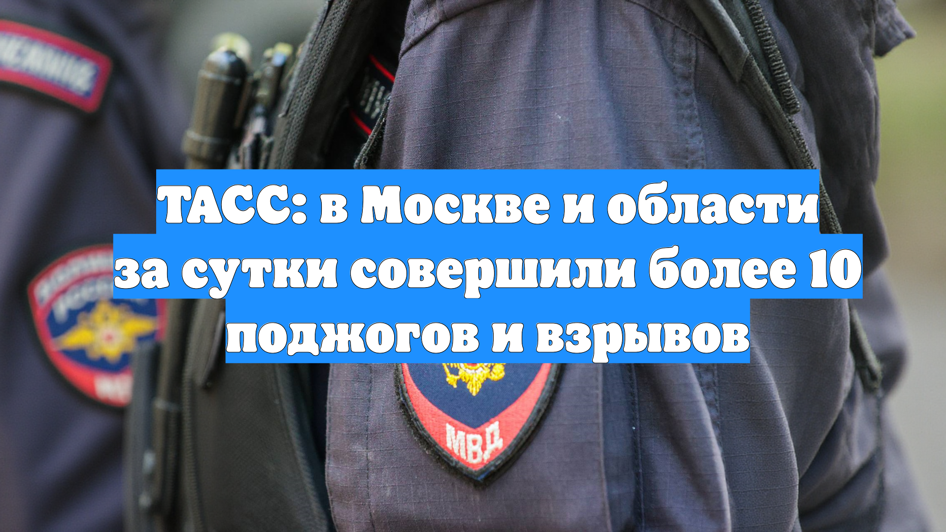 ТАСС: в Москве и области за сутки совершили более 10 поджогов и взрывов