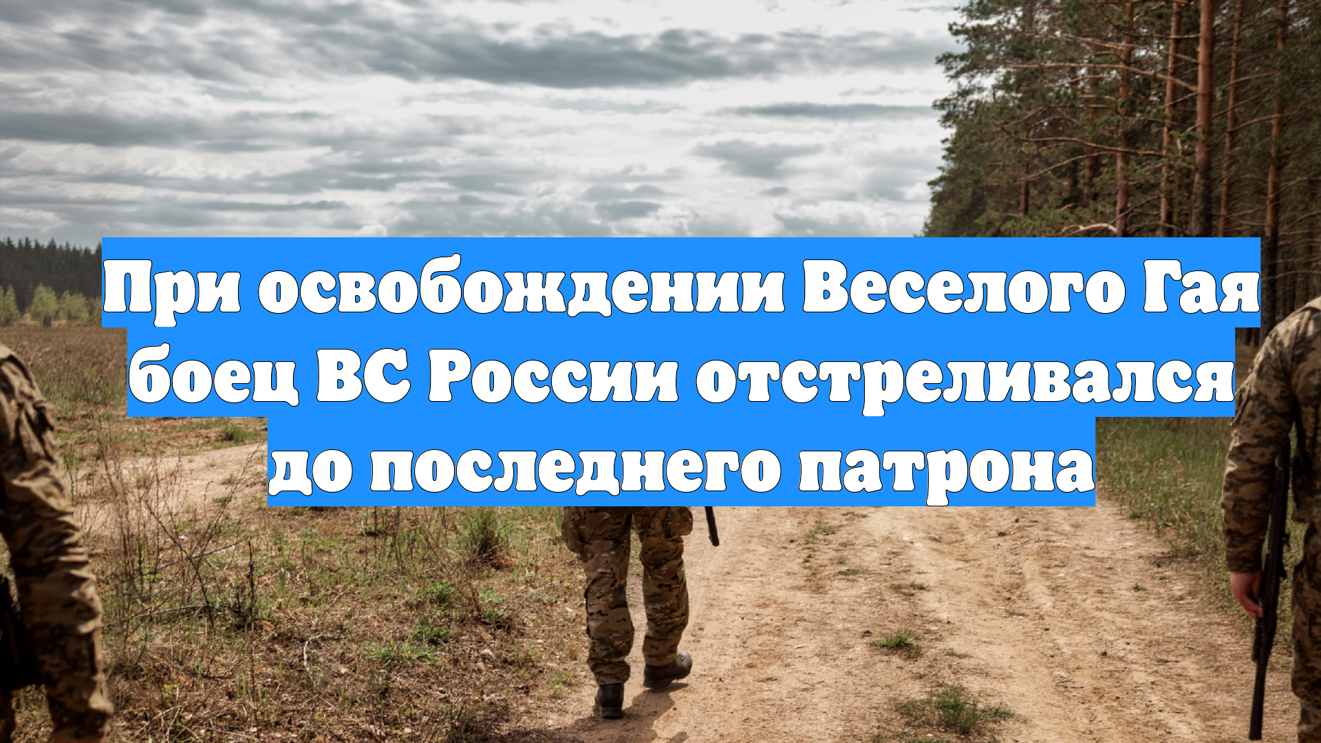 При освобождении Веселого Гая боец ВС России отстреливался до последнего патрона