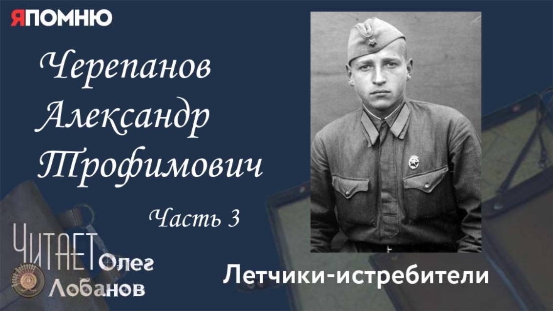 Черепанов Александр Трофимович. Часть 3. Проект "Я помню" Артема Драбкина. Летчики истребители