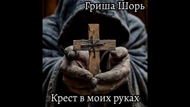 Крест в моих руках(Гриша Шорь)