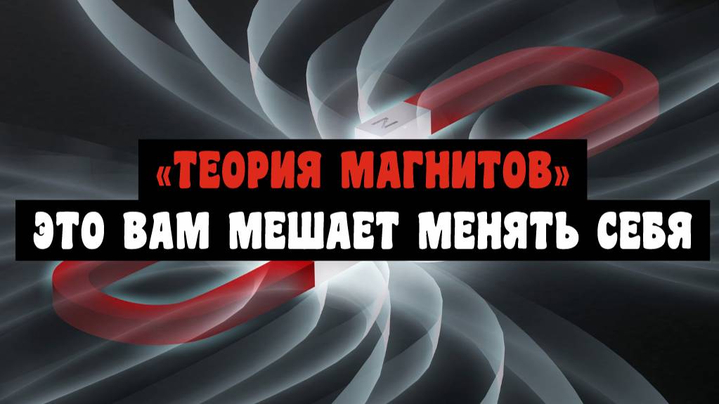 Теория магнитов. Это нам мешает менять себя и развиваться.