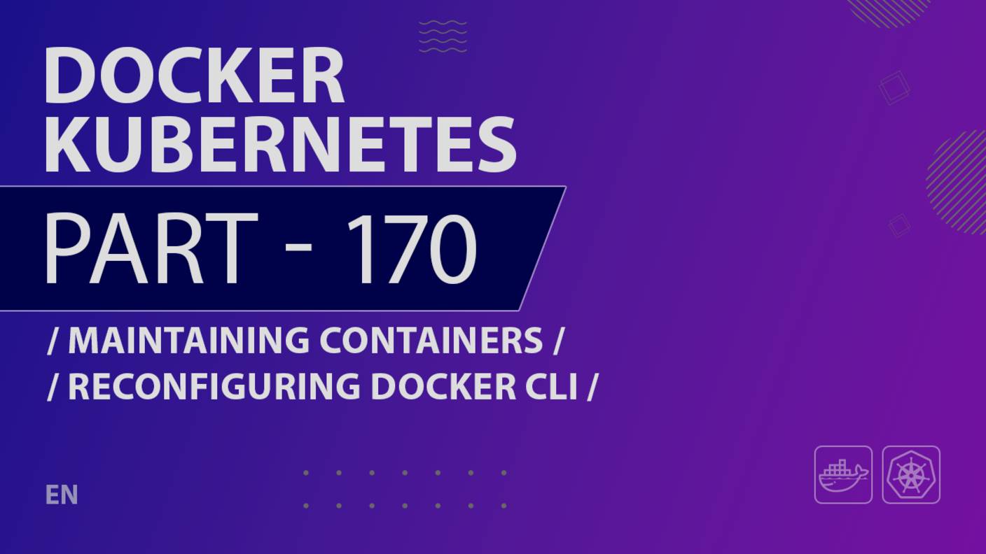 Docker, Kubernetes - 170 - Maintaining Containers - Reconfiguring Docker CLI