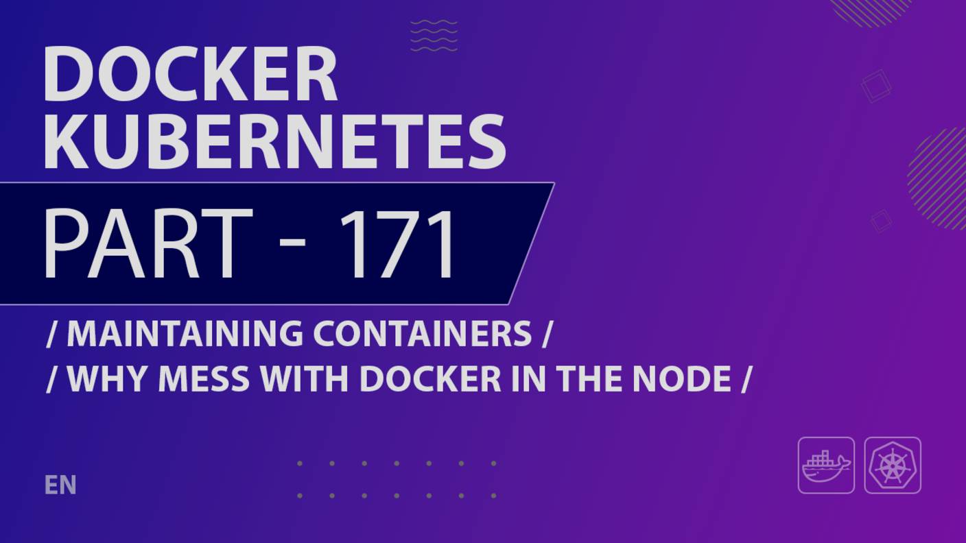 Docker, Kubernetes - 171 - Maintaining Containers - Why Mess with Docker in the Node