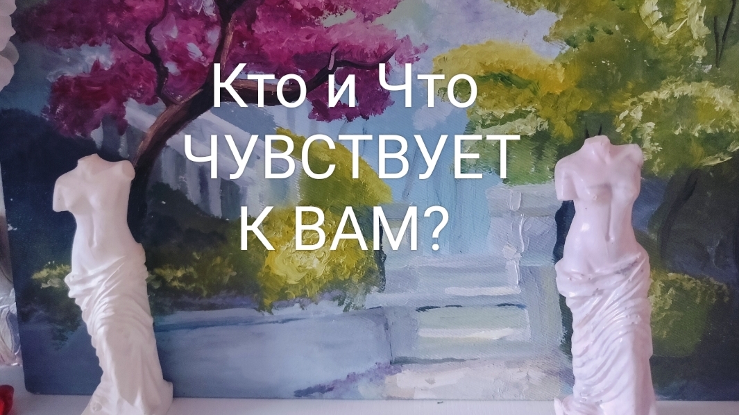 Кто и Что чувствует к Вам?