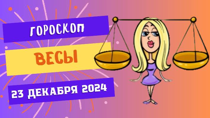 ♎ Весы: Баланс во всём! Гороскоп на сегодня, 23 декабря 2024