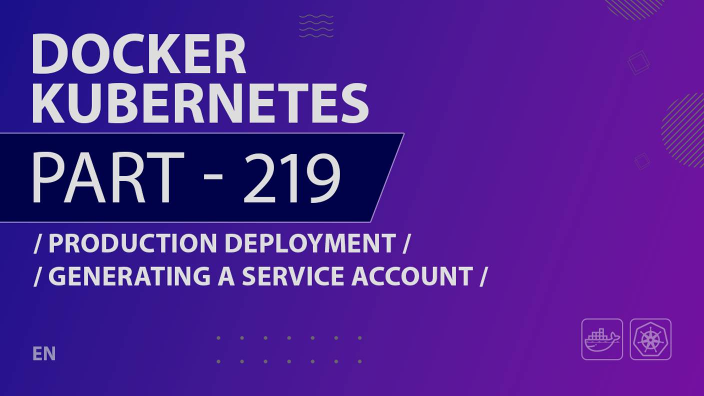 Docker, Kubernetes - 219 - Production Deployment - Generating a Service Account