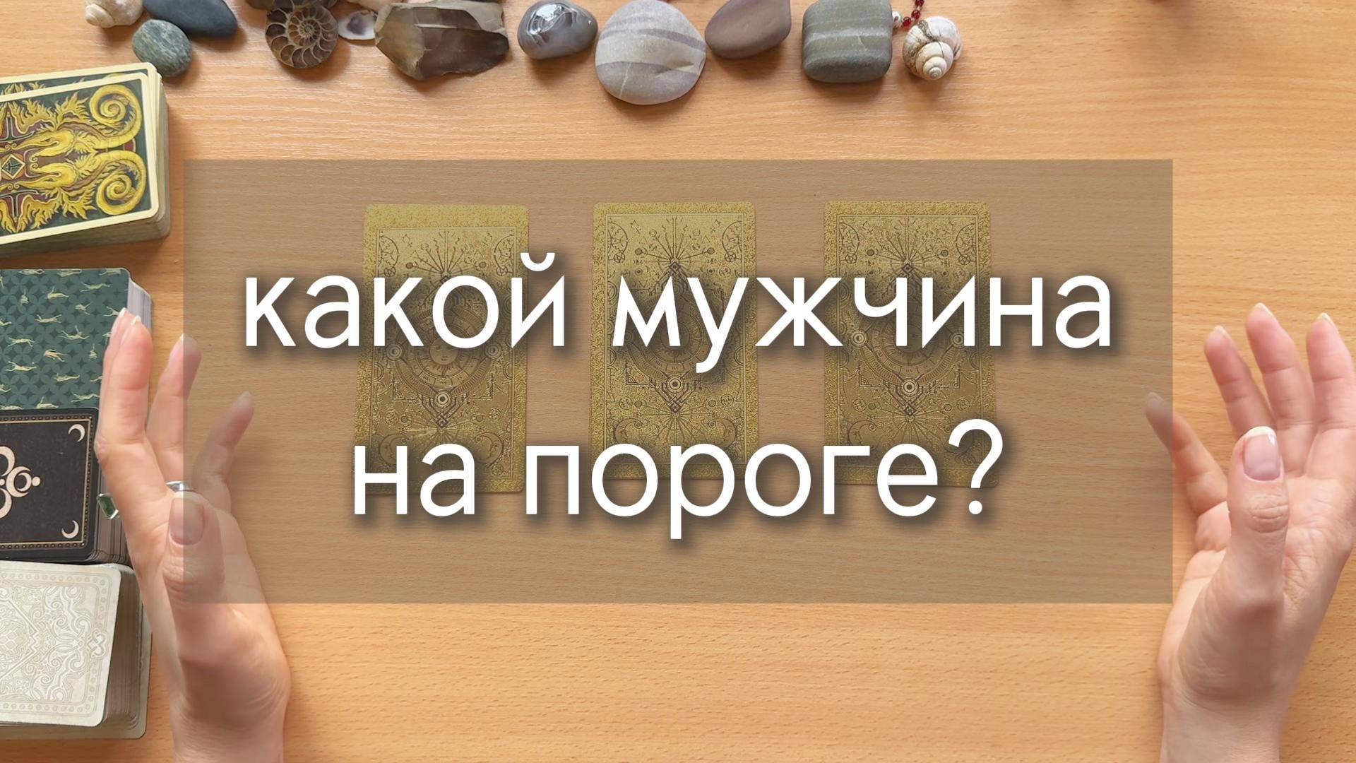 КАКОЙ МУЖЧИНА НА ПОРОГЕ? близко ли и с чем идёт? расклад по вариантам