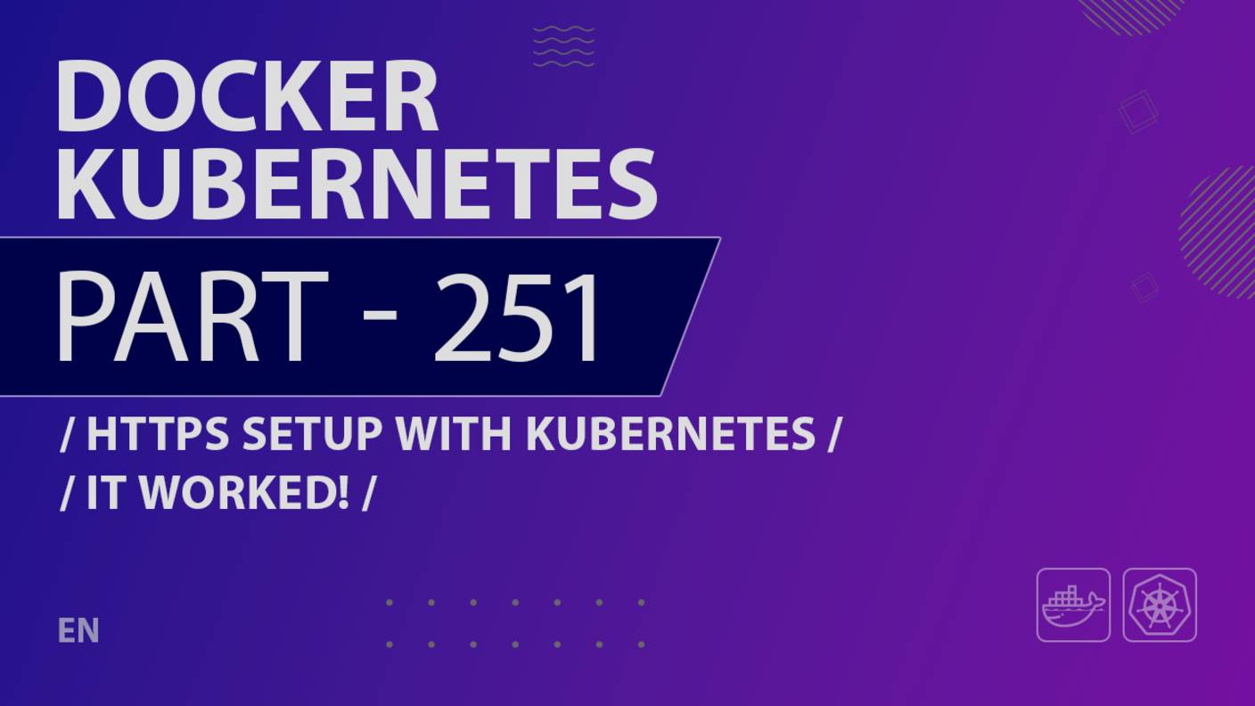 Docker, Kubernetes - 251 - HTTPS Setup with Kubernetes - It Worked!