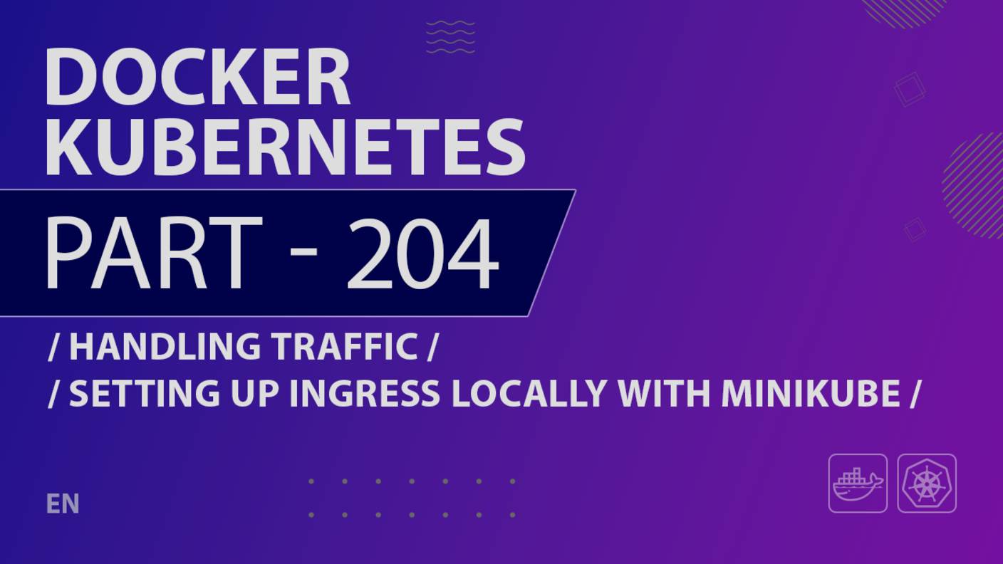 Docker, Kubernetes - 204 - Handling Traffic - Setting up Ingress Locally with Minikube