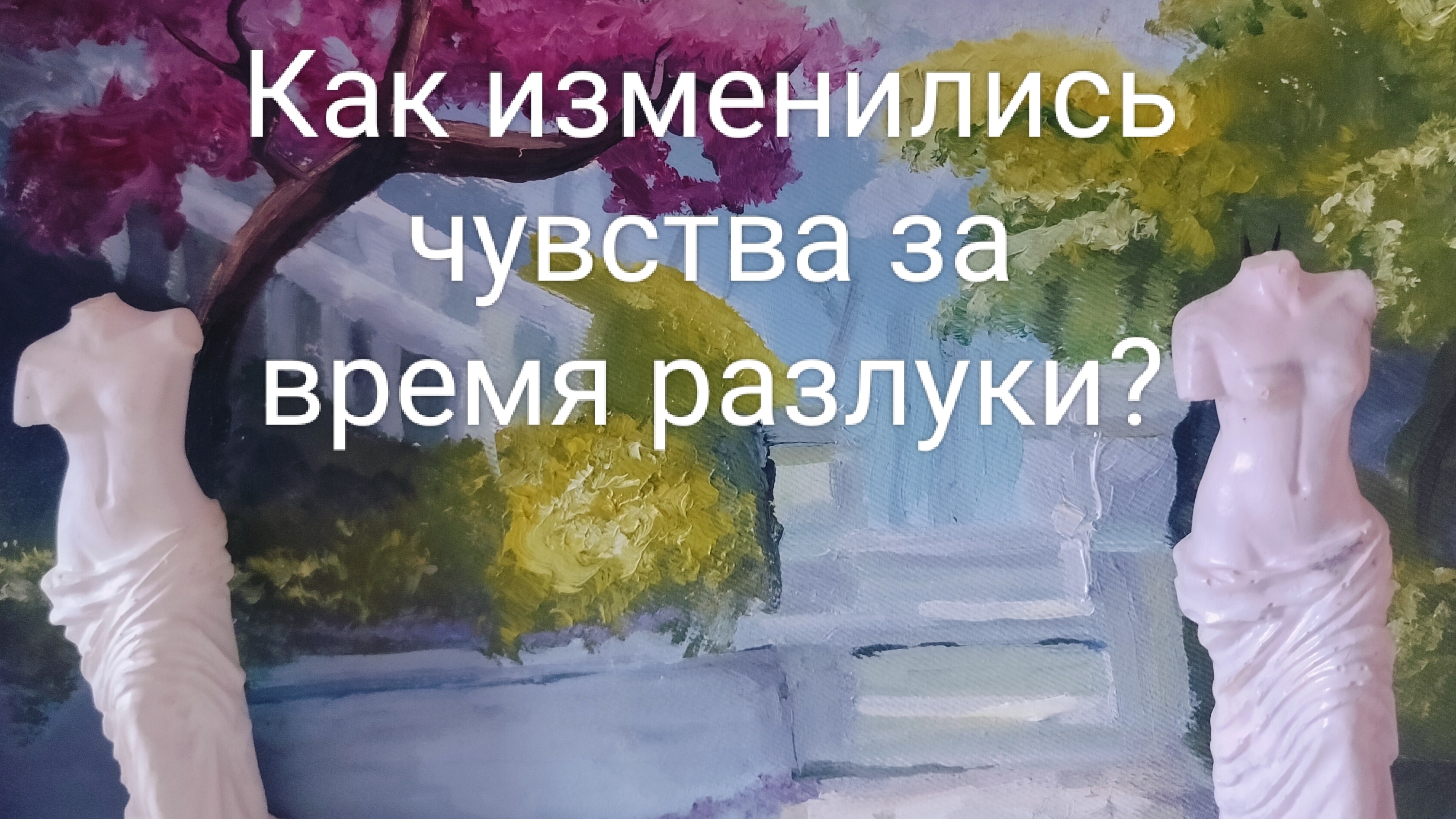 Как изменилось его отношение и чувства к Вам за время разлуки?