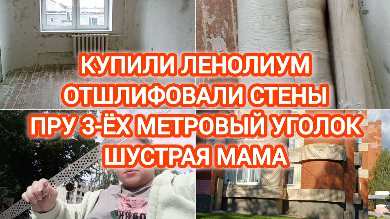 VLOG | КУПИЛИ ЛЕНОЛИУМ | ОТШЛИФОВАЛИ СТЕНЫ | ПРУ 3-ЁХ МЕТРОВЫЙ УГОЛОК | ШУСТРАЯ МАМА