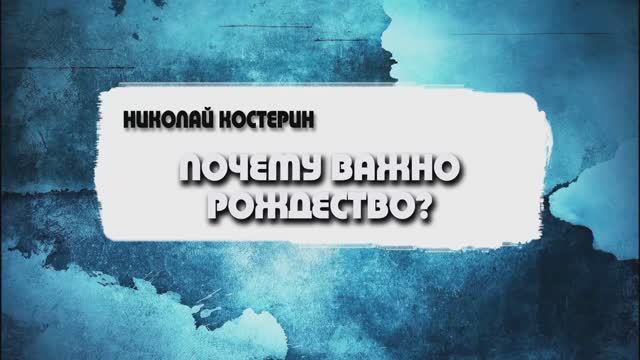 Николай Костерин - Почему важно Рождество? (22.12.2024)