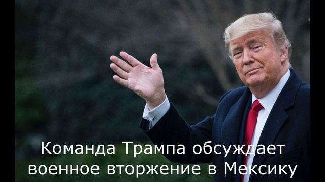 Команда Трампа обсуждает военное вторжение в Мексику.