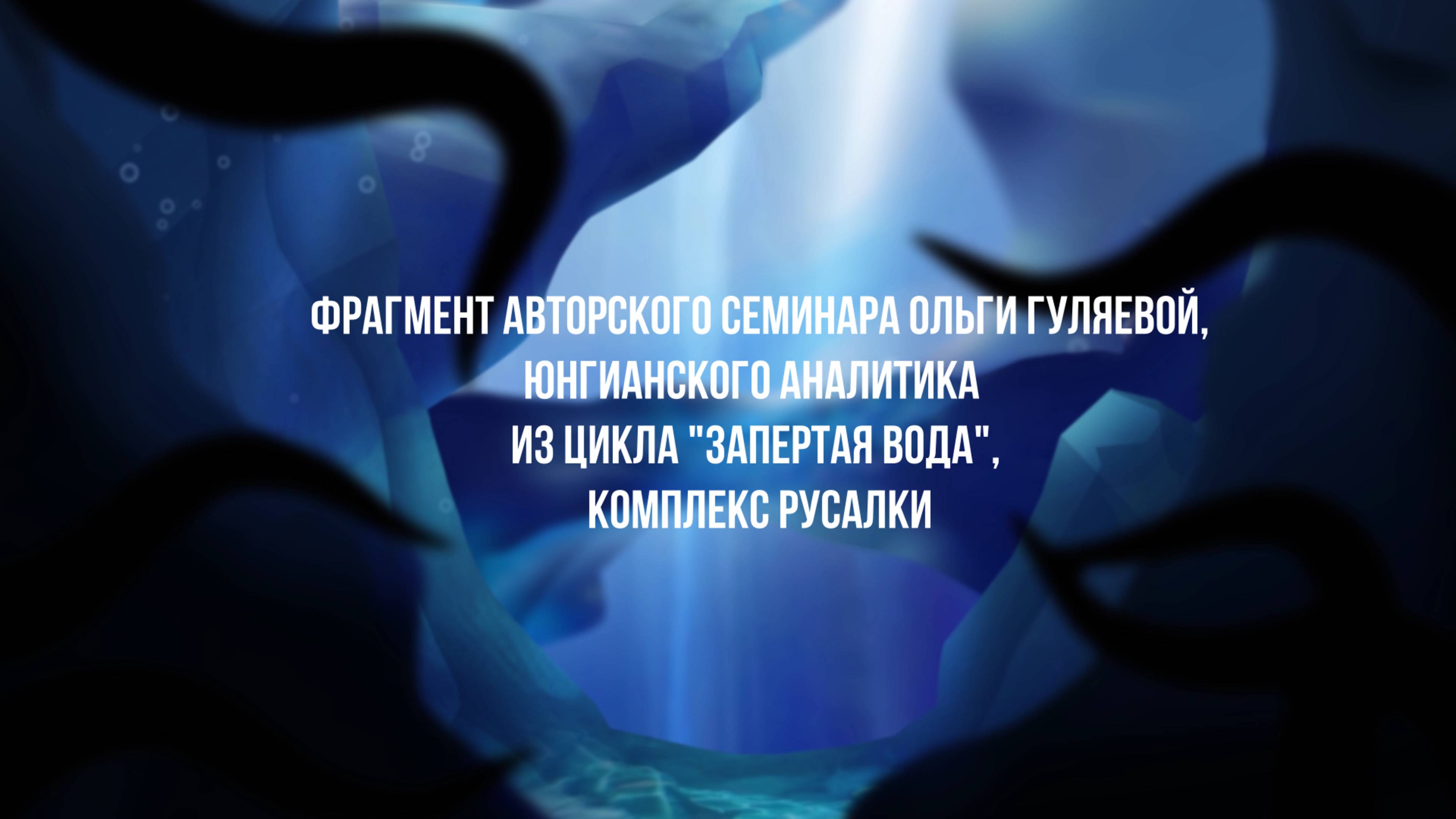 Ольга Гуляева, фрагмент авторского семинара из цикла Запертая вода, Комплекс русалки