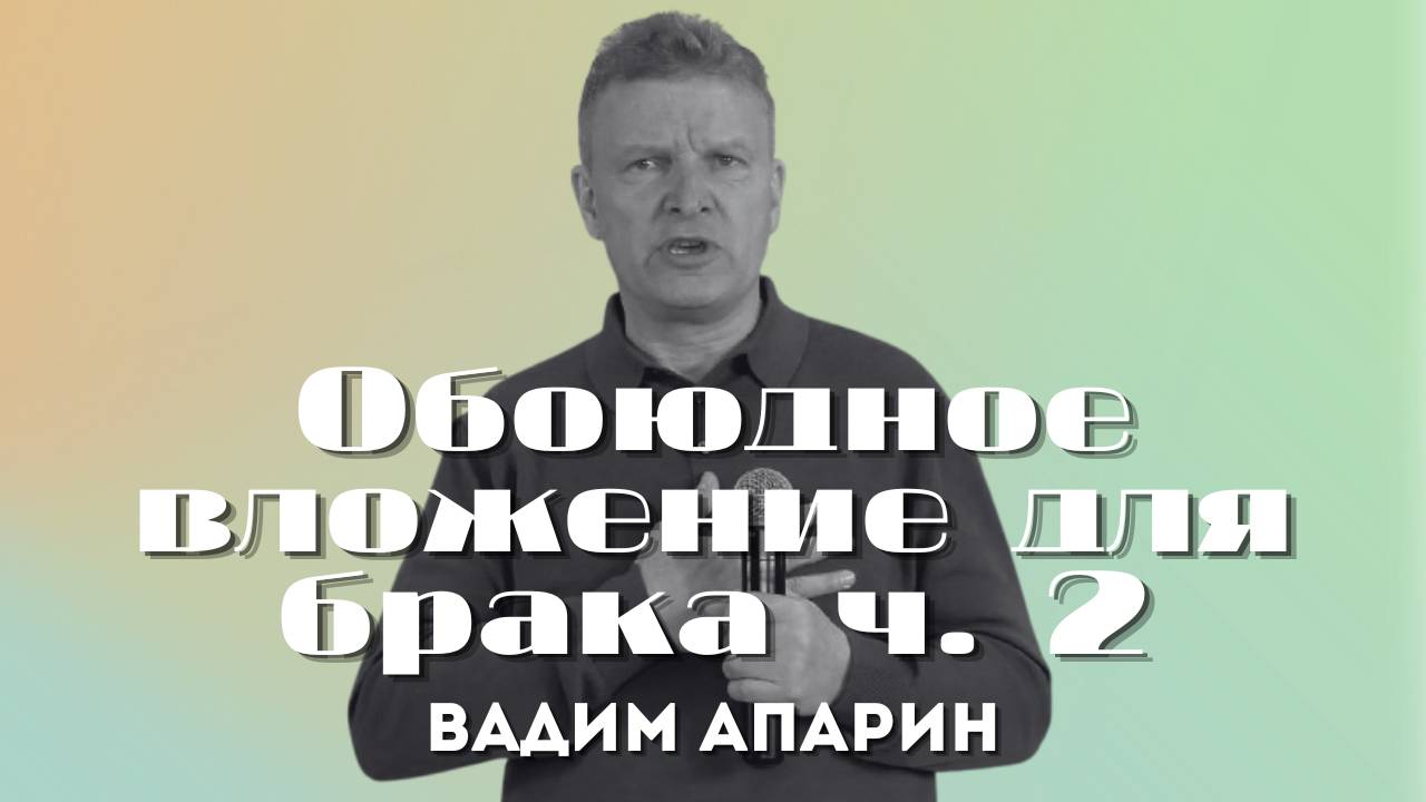 Обоюдное вложение для брака ч. 2 | Вадим Апарин | Церковь Божья Владивосток