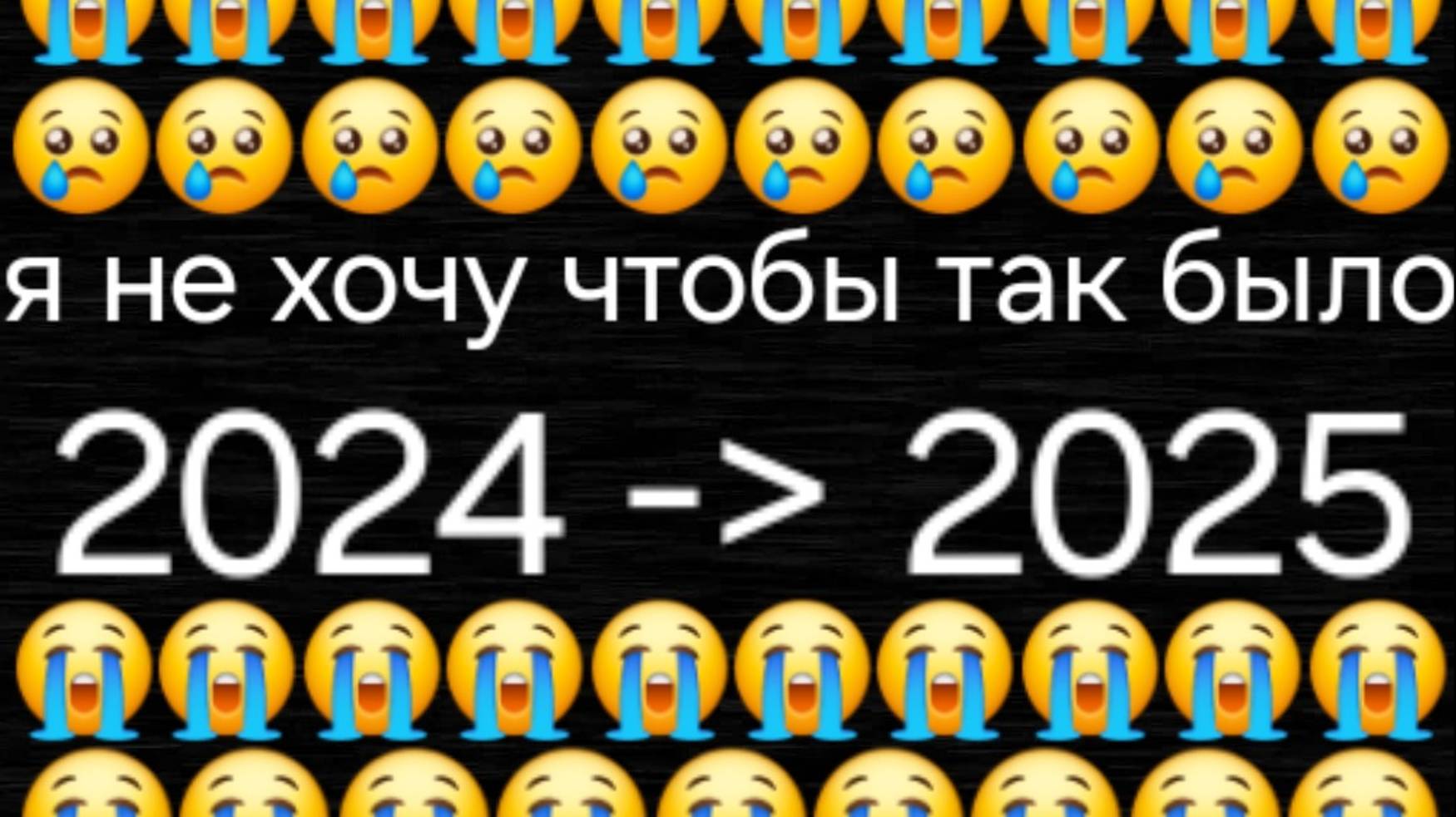 Я не хочу чтобы было вот так.     🙂 2024 -﹥ 2025😢